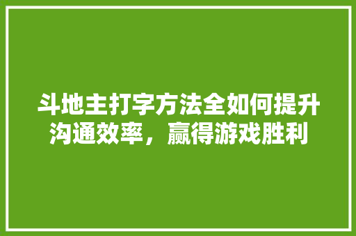 斗地主打字方法全如何提升沟通效率，赢得游戏胜利