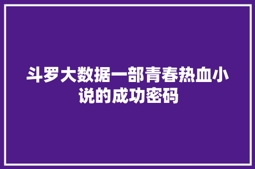 斗罗大数据一部青春热血小说的成功密码