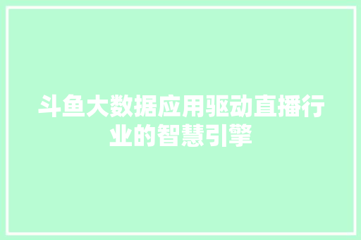 斗鱼大数据应用驱动直播行业的智慧引擎