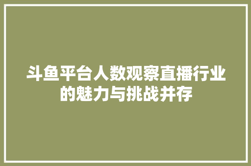 斗鱼平台人数观察直播行业的魅力与挑战并存