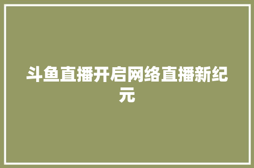 斗鱼直播开启网络直播新纪元