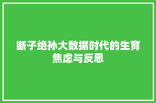 断子绝孙大数据时代的生育焦虑与反思