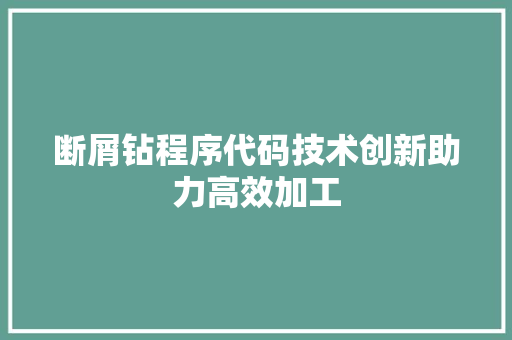 断屑钻程序代码技术创新助力高效加工