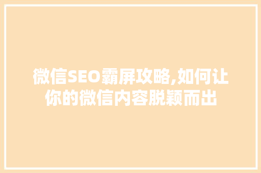 微信SEO霸屏攻略,如何让你的微信内容脱颖而出