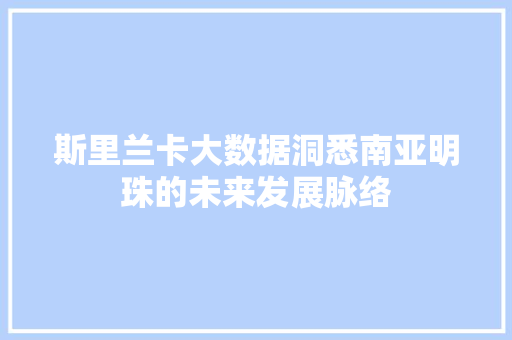 斯里兰卡大数据洞悉南亚明珠的未来发展脉络