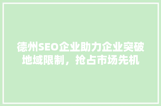 德州SEO企业助力企业突破地域限制，抢占市场先机