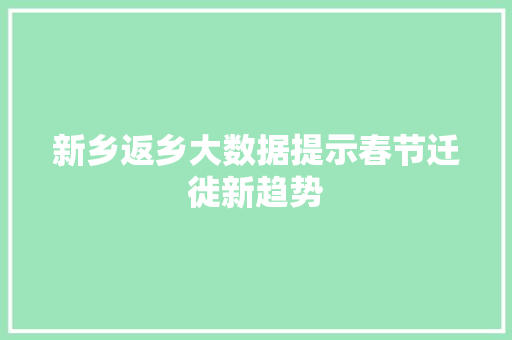 新乡返乡大数据提示春节迁徙新趋势