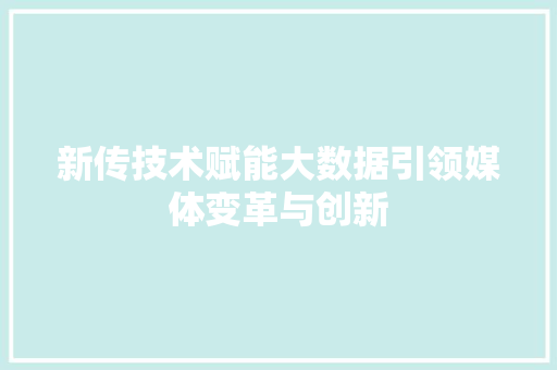 新传技术赋能大数据引领媒体变革与创新