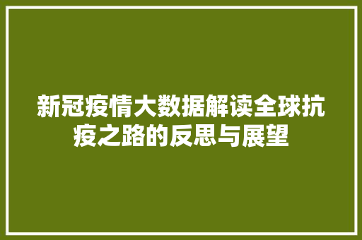 新冠疫情大数据解读全球抗疫之路的反思与展望