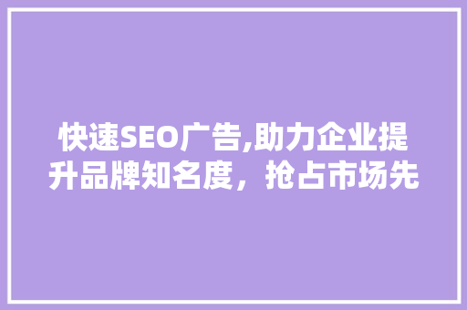 快速SEO广告,助力企业提升品牌知名度，抢占市场先机