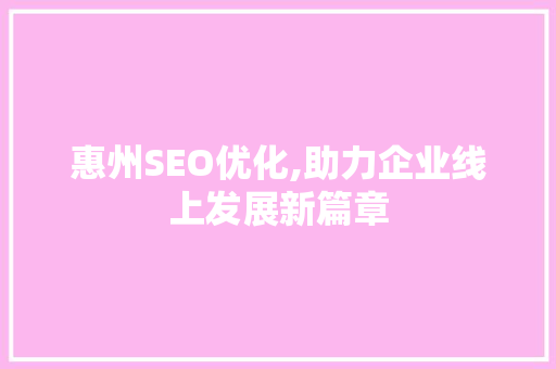 惠州SEO优化,助力企业线上发展新篇章