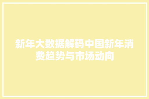 新年大数据解码中国新年消费趋势与市场动向