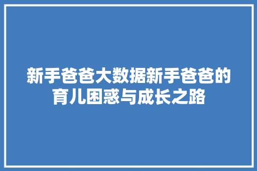 新手爸爸大数据新手爸爸的育儿困惑与成长之路