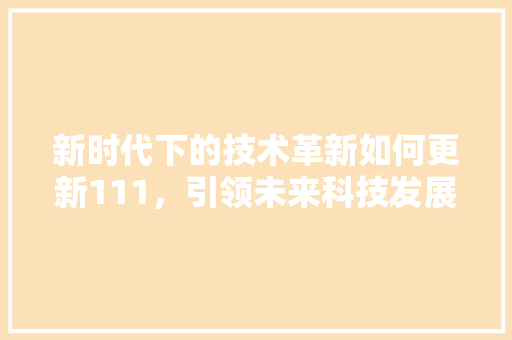 新时代下的技术革新如何更新111，引领未来科技发展