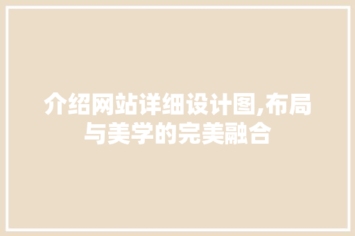 介绍网站详细设计图,布局与美学的完美融合