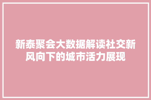 新泰聚会大数据解读社交新风向下的城市活力展现