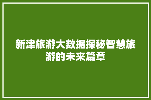 新津旅游大数据探秘智慧旅游的未来篇章