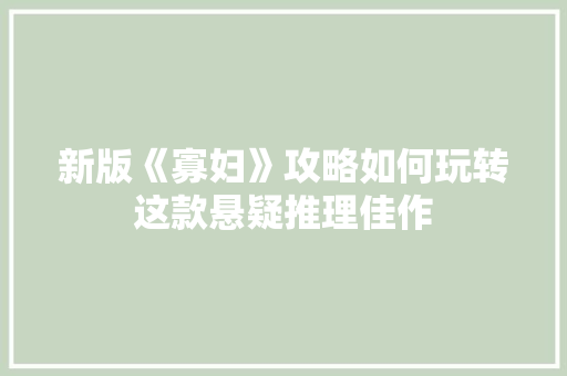 新版《寡妇》攻略如何玩转这款悬疑推理佳作