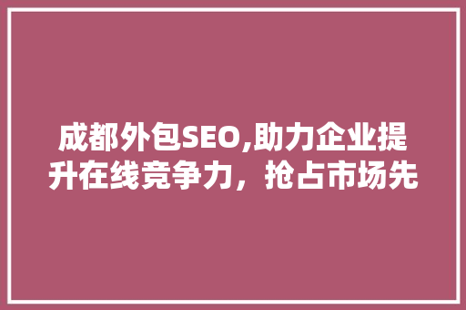 成都外包SEO,助力企业提升在线竞争力，抢占市场先机