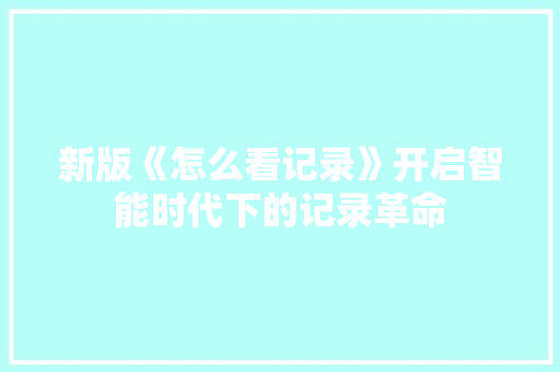 新版《怎么看记录》开启智能时代下的记录革命
