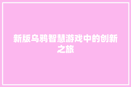 新版乌鸦智慧游戏中的创新之旅