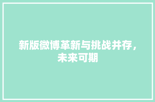 新版微博革新与挑战并存，未来可期