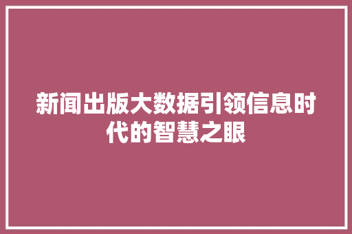 新闻出版大数据引领信息时代的智慧之眼