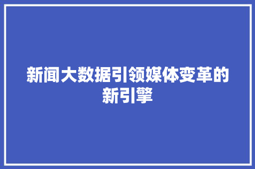 新闻大数据引领媒体变革的新引擎