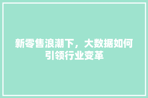 新零售浪潮下，大数据如何引领行业变革
