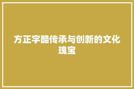方正字酷传承与创新的文化瑰宝