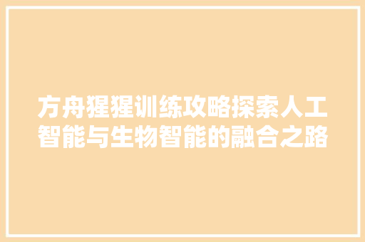 方舟猩猩训练攻略探索人工智能与生物智能的融合之路