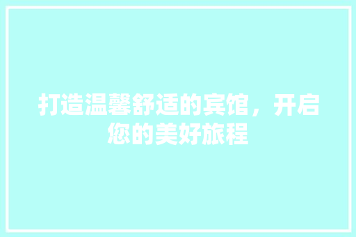 打造温馨舒适的宾馆，开启您的美好旅程