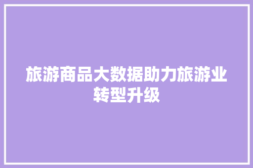 旅游商品大数据助力旅游业转型升级