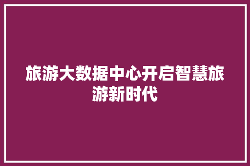 旅游大数据中心开启智慧旅游新时代 MySQL