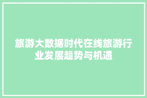 旅游大数据时代在线旅游行业发展趋势与机遇