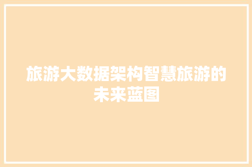旅游大数据架构智慧旅游的未来蓝图