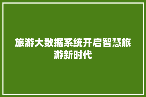 旅游大数据系统开启智慧旅游新时代