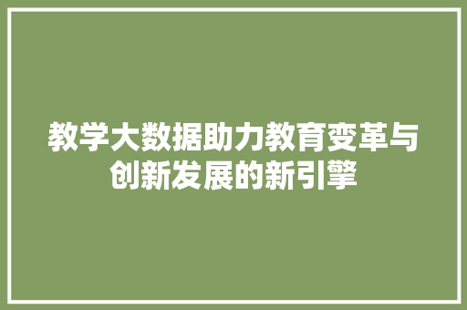 教学大数据助力教育变革与创新发展的新引擎