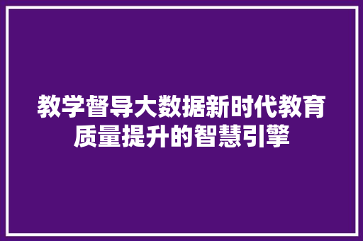 教学督导大数据新时代教育质量提升的智慧引擎