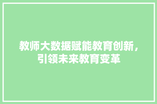 教师大数据赋能教育创新，引领未来教育变革