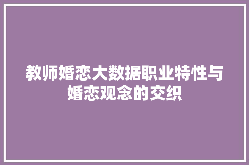 教师婚恋大数据职业特性与婚恋观念的交织