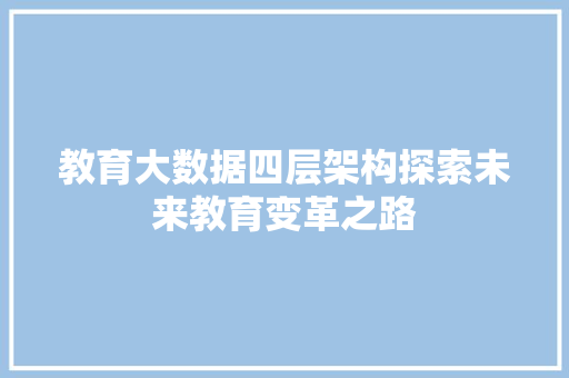 教育大数据四层架构探索未来教育变革之路