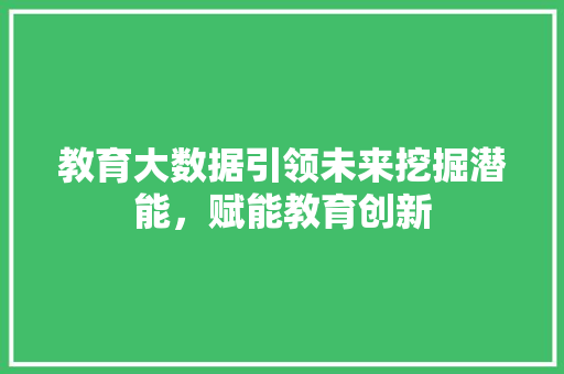 教育大数据引领未来挖掘潜能，赋能教育创新