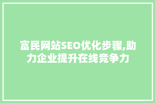 富民网站SEO优化步骤,助力企业提升在线竞争力