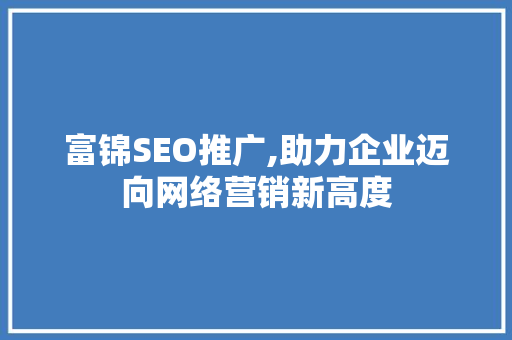 富锦SEO推广,助力企业迈向网络营销新高度