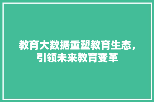 教育大数据重塑教育生态，引领未来教育变革