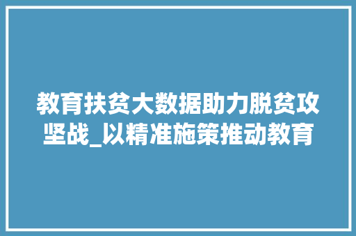 教育扶贫大数据助力脱贫攻坚战_以精准施策推动教育公平