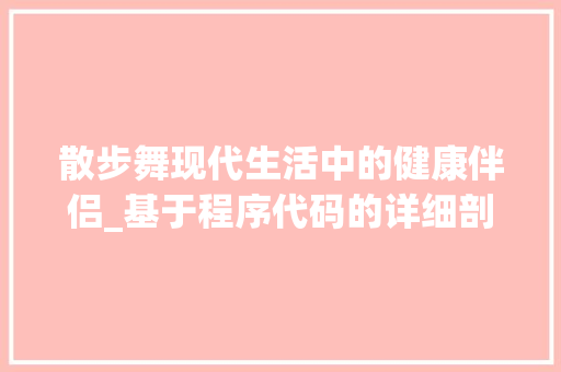 散步舞现代生活中的健康伴侣_基于程序代码的详细剖析
