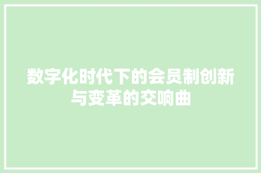 数字化时代下的会员制创新与变革的交响曲