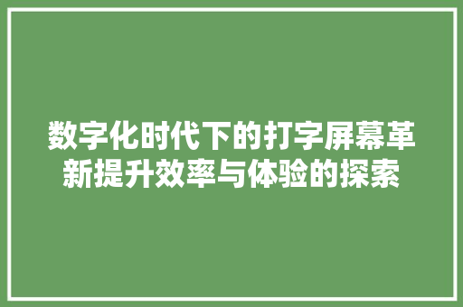 数字化时代下的打字屏幕革新提升效率与体验的探索